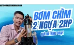 Bảng Giá Bơm Chìm 2 Ngựa 2HP-1.5Kw 1Pha Giá Rẻ 2025