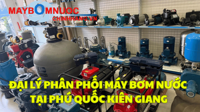 Đại Lý Phân Phối Máy Bơm Nước Tại Phú Quốc (Kiên Giang)