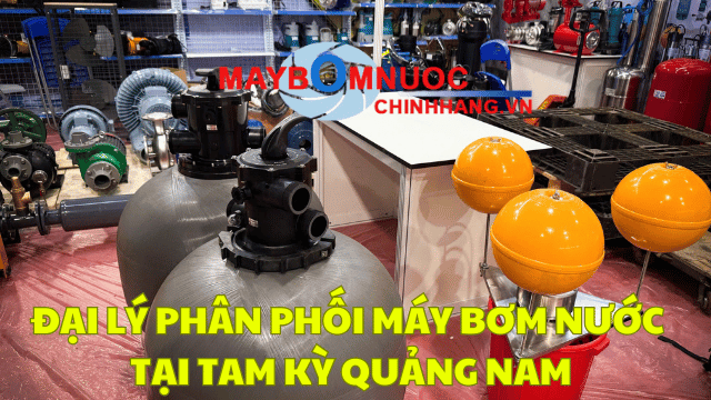 Đại Lý Phân Phối Máy Bơm Nước Tại Tam Kỳ (Quảng Nam)