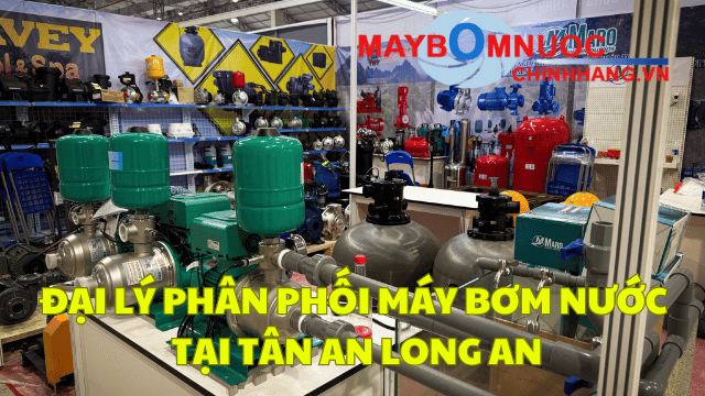 Đại Lý Phân Phối Máy Bơm Nước Tại Tân An (Long An)