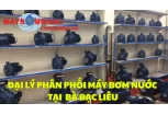 Đại Lý Phân Phối Máy Bơm Nước Tại Bạc Liêu